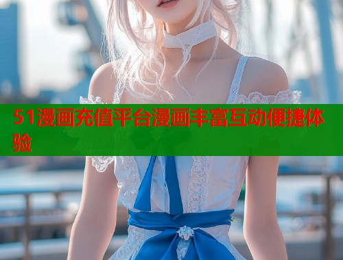 51漫画充值平台漫画丰富互动便捷体验  第1张