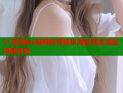 51漫画ios破解免费畅享海量高清漫画阅读体验  第1张