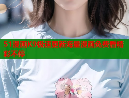 51漫画K9极速更新海量漫画免费看精彩不停  第1张