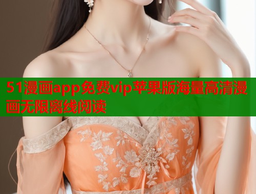 51漫画app免费vip苹果版海量高清漫画无限离线阅读  第1张