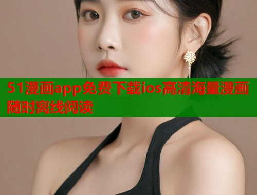 51漫画app免费下载ios高清海量漫画随时离线阅读  第1张