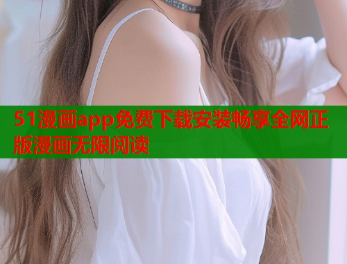 51漫画app免费下载安装畅享全网正版漫画无限阅读  第1张