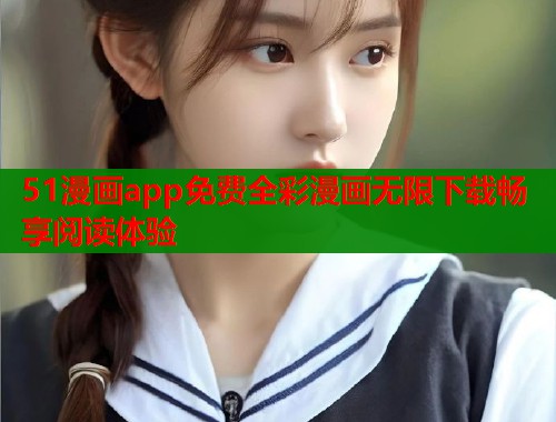 51漫画app免费全彩漫画无限下载畅享阅读体验  第1张