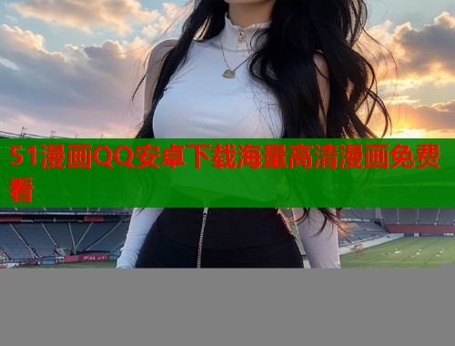51漫画QQ安卓下载海量高清漫画免费看  第1张