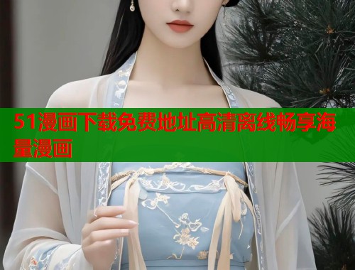 51漫画下载免费地址高清离线畅享海量漫画  第1张