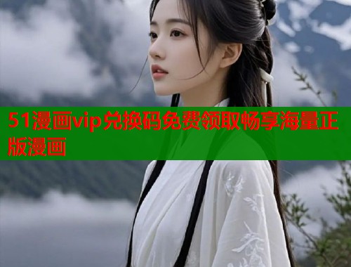51漫画vip兑换码免费领取畅享海量正版漫画  第1张