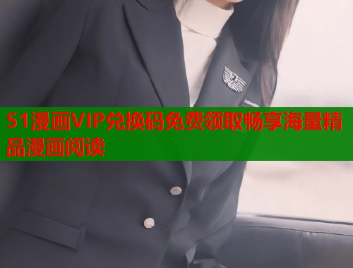 51漫画VIP兑换码免费领取畅享海量精品漫画阅读  第1张