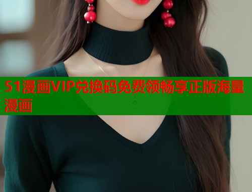51漫画VIP兑换码免费领畅享正版海量漫画  第1张