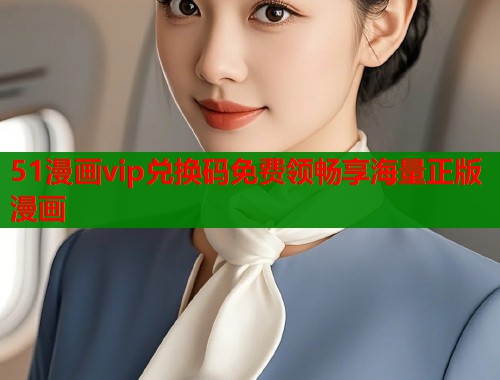 51漫画vip兑换码免费领畅享海量正版漫画  第1张