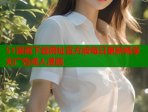 51漫画下载网址官方版每日更新畅享无广告成人漫画  第1张