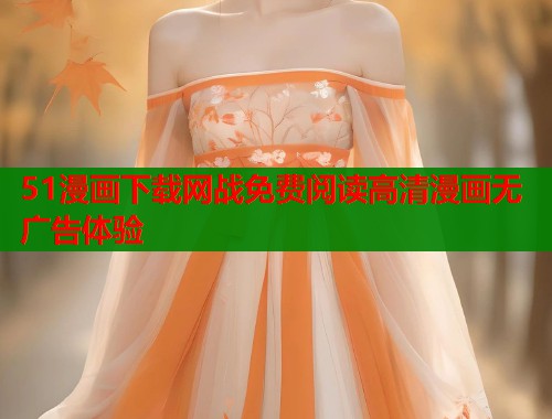 51漫画下载网战免费阅读高清漫画无广告体验  第1张