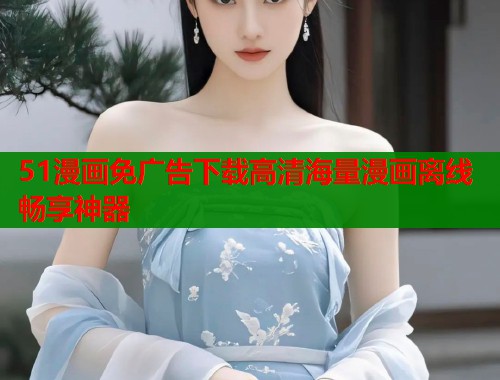 51漫画免广告下载高清海量漫画离线畅享神器  第1张