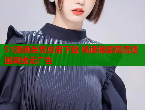 51漫画免费应用下载 畅读海量高清漫画离线无广告  第1张