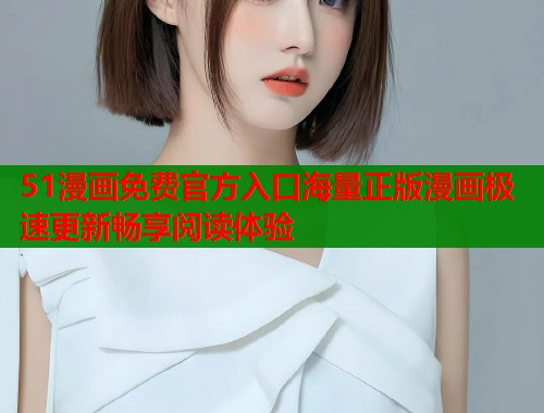 51漫画免费官方入口海量正版漫画极速更新畅享阅读体验  第1张