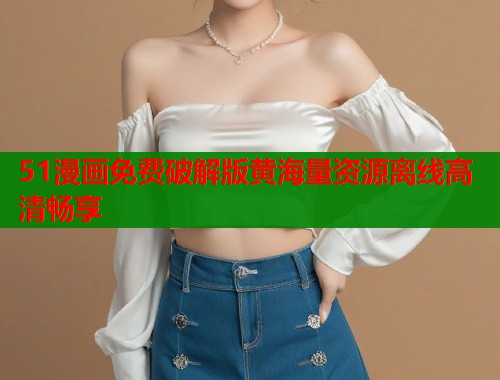 51漫画免费破解版黄海量资源离线高清畅享  第1张