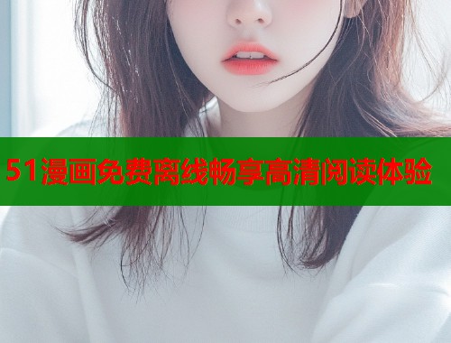 51漫画免费离线畅享高清阅读体验  第1张