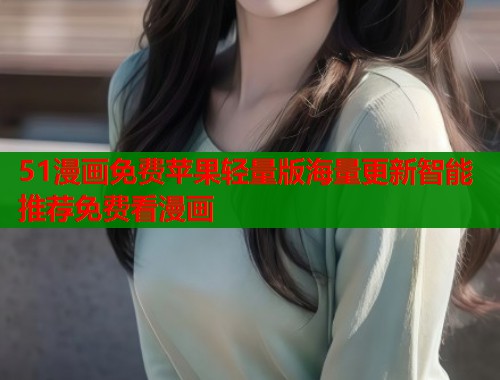 51漫画免费苹果轻量版海量更新智能推荐免费看漫画  第1张