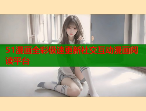 51漫画全彩极速更新社交互动漫画阅读平台  第1张