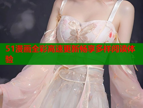 51漫画全彩高速更新畅享多样阅读体验  第1张