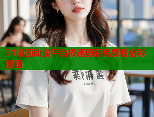 51漫画动漫平台极速更新免费看全彩漫画  第1张