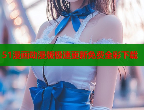 51漫画动漫版极速更新免费全彩下载  第1张