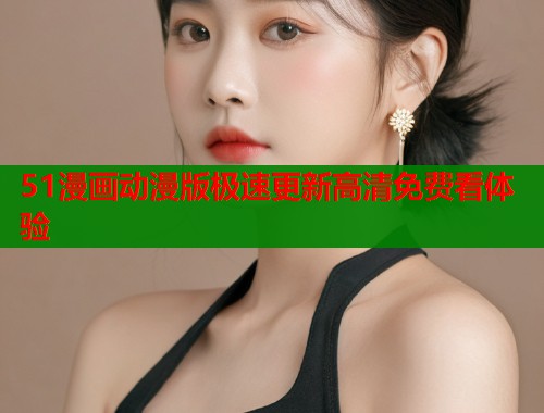 51漫画动漫版极速更新高清免费看体验  第1张