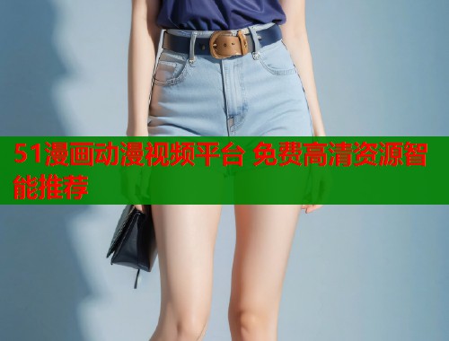 51漫画动漫视频平台 免费高清资源智能推荐  第1张