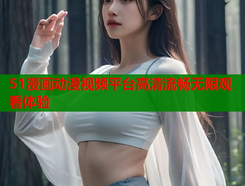 51漫画动漫视频平台高清流畅无限观看体验  第1张
