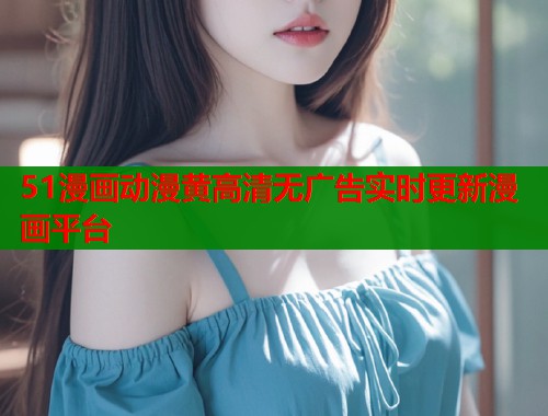 51漫画动漫黄高清无广告实时更新漫画平台  第1张