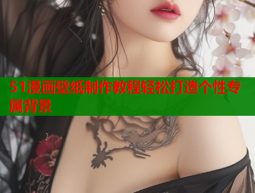 51漫画壁纸制作教程轻松打造个性专属背景  第1张