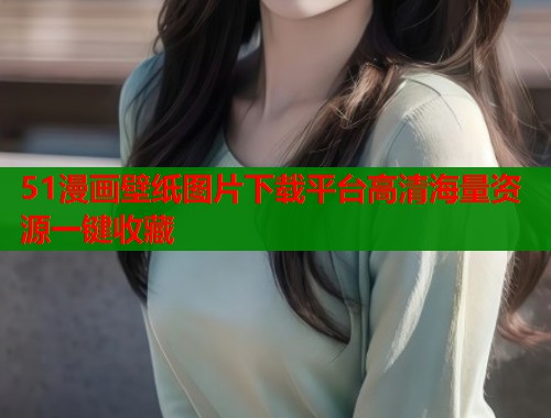 51漫画壁纸图片下载平台高清海量资源一键收藏  第1张