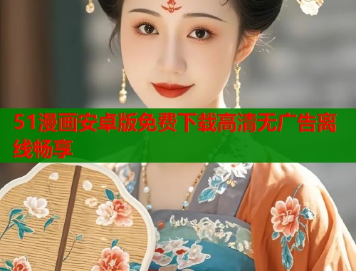 51漫画安卓版免费下载高清无广告离线畅享  第1张