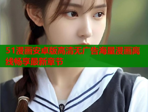 51漫画安卓版高清无广告海量漫画离线畅享最新章节  第2张