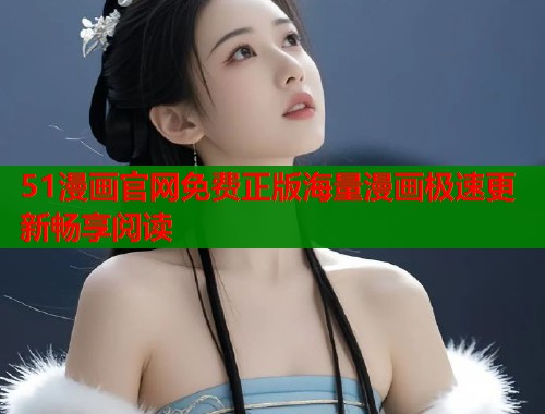 51漫画官网免费正版海量漫画极速更新畅享阅读  第2张