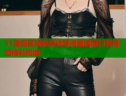51漫画官网免费畅享海量国漫日韩漫画精彩阅读  第1张