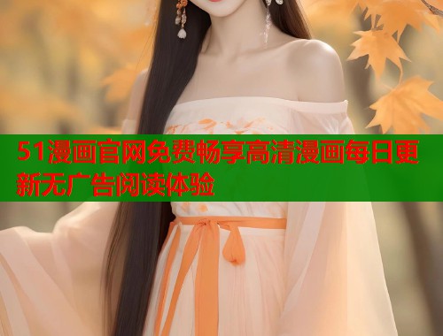 51漫画官网免费畅享高清漫画每日更新无广告阅读体验  第1张