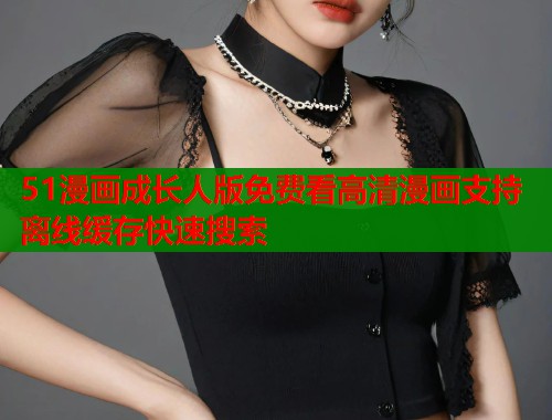 51漫画成长人版免费看高清漫画支持离线缓存快速搜索  第1张