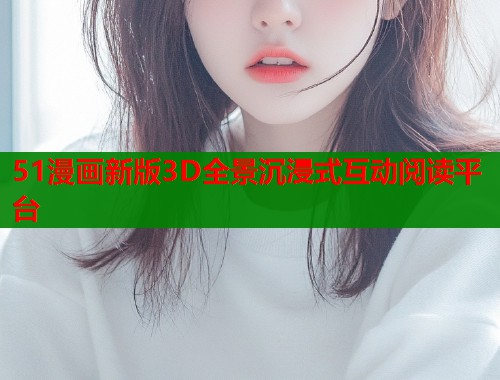 51漫画新版3D全景沉浸式互动阅读平台  第1张