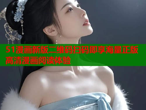 51漫画新版二维码扫码即享海量正版高清漫画阅读体验  第1张
