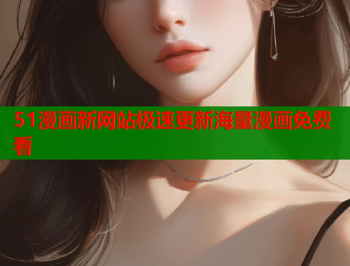 51漫画新网站极速更新海量漫画免费看  第1张