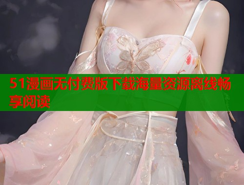 51漫画无付费版下载海量资源离线畅享阅读  第1张