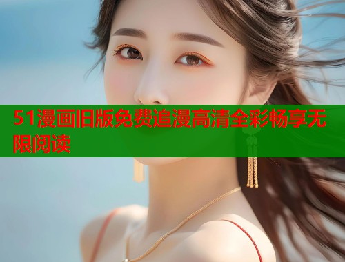 51漫画旧版免费追漫高清全彩畅享无限阅读  第1张