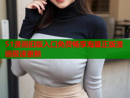 51漫画旧版入口免费畅享海量正版漫画极速更新  第2张