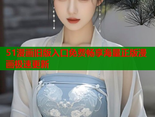 51漫画旧版入口免费畅享海量正版漫画极速更新  第1张