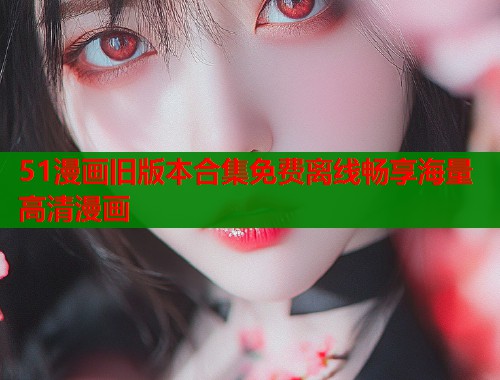 51漫画旧版本合集免费离线畅享海量高清漫画  第2张