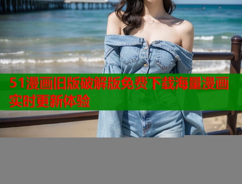 51漫画旧版破解版免费下载海量漫画实时更新体验  第1张