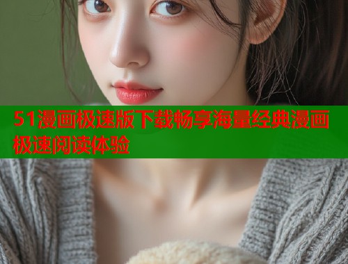 51漫画极速版下载畅享海量经典漫画极速阅读体验  第2张