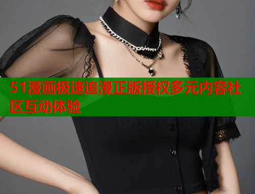51漫画极速追漫正版授权多元内容社区互动体验  第1张