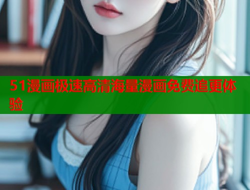 51漫画极速高清海量漫画免费追更体验  第1张