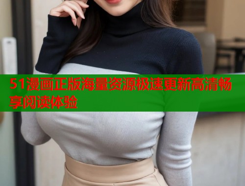 51漫画正版海量资源极速更新高清畅享阅读体验  第1张